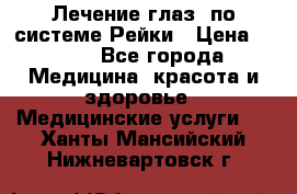 Лечение глаз  по системе Рейки › Цена ­ 300 - Все города Медицина, красота и здоровье » Медицинские услуги   . Ханты-Мансийский,Нижневартовск г.